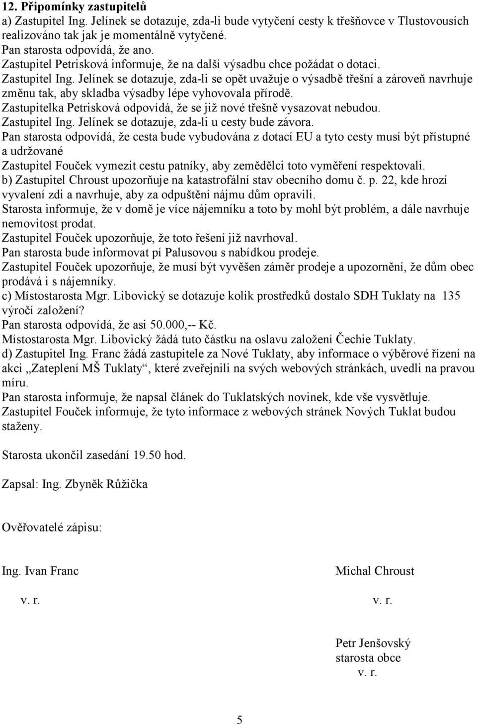 Jelínek se dotazuje, zda-li se opět uvažuje o výsadbě třešní a zároveň navrhuje změnu tak, aby skladba výsadby lépe vyhovovala přírodě.