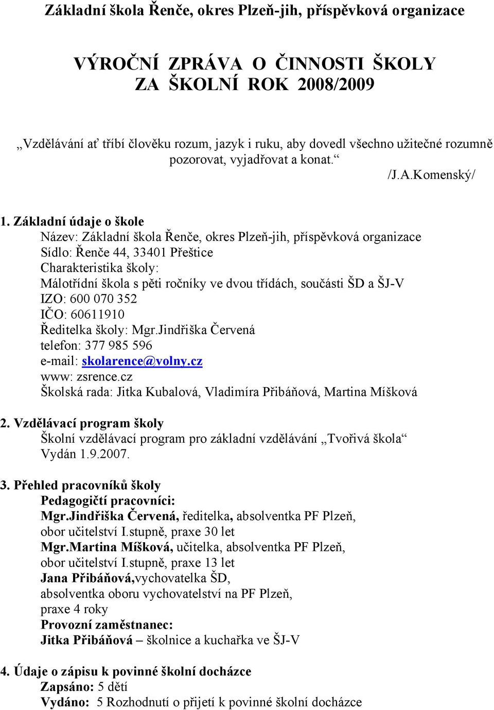 Základní údaje o škole Název: Základní škola Řenče, okres Plzeň-jih, příspěvková organizace Sídlo: Řenče 44, 33401 Přeštice Charakteristika školy: Málotřídní škola s pěti ročníky ve dvou třídách,