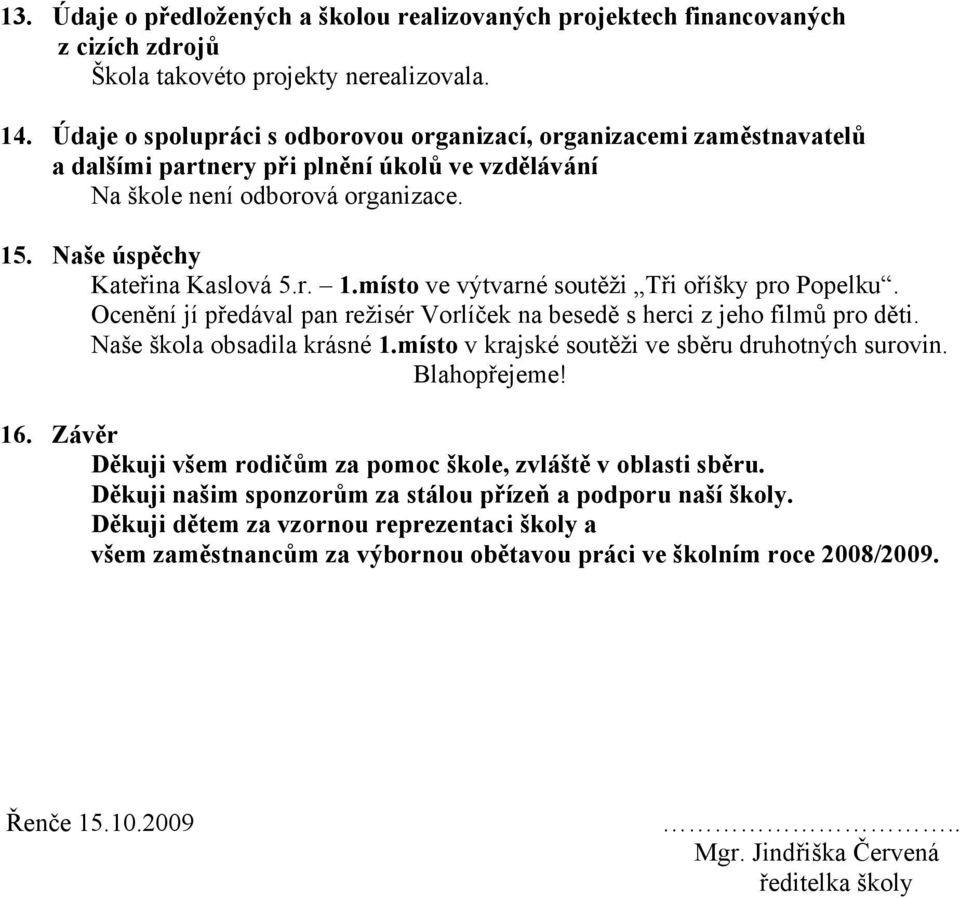 . Naše úspěchy Kateřina Kaslová 5.r. 1.místo ve výtvarné soutěži Tři oříšky pro Popelku. Ocenění jí předával pan režisér Vorlíček na besedě s herci z jeho filmů pro děti. Naše škola obsadila krásné 1.