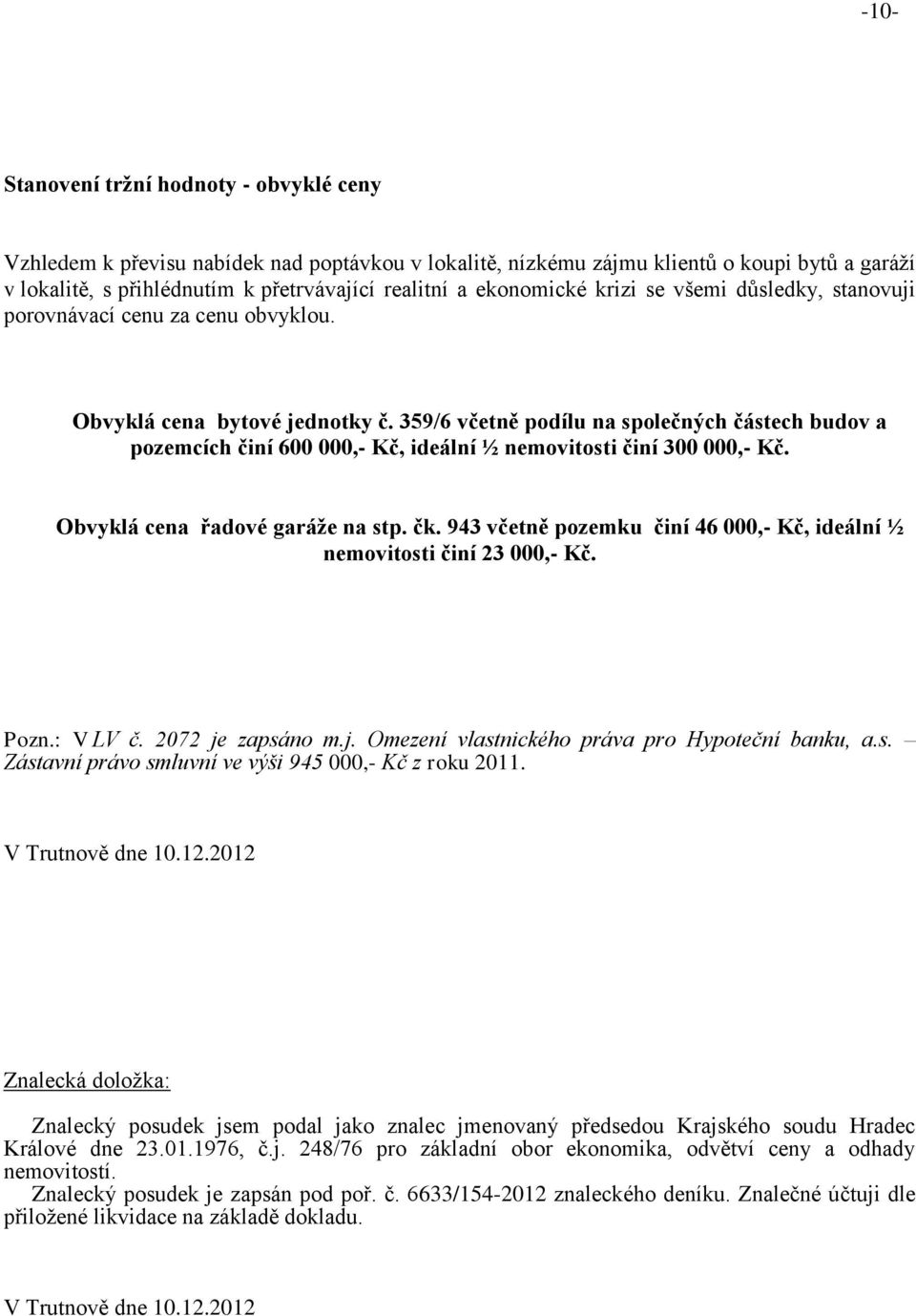 359/6 včetně podílu na společných částech budov a pozemcích činí 600 000,- Kč, ideální ½ nemovitosti činí 300 000,- Kč. Obvyklá cena řadové garáže na stp. čk.