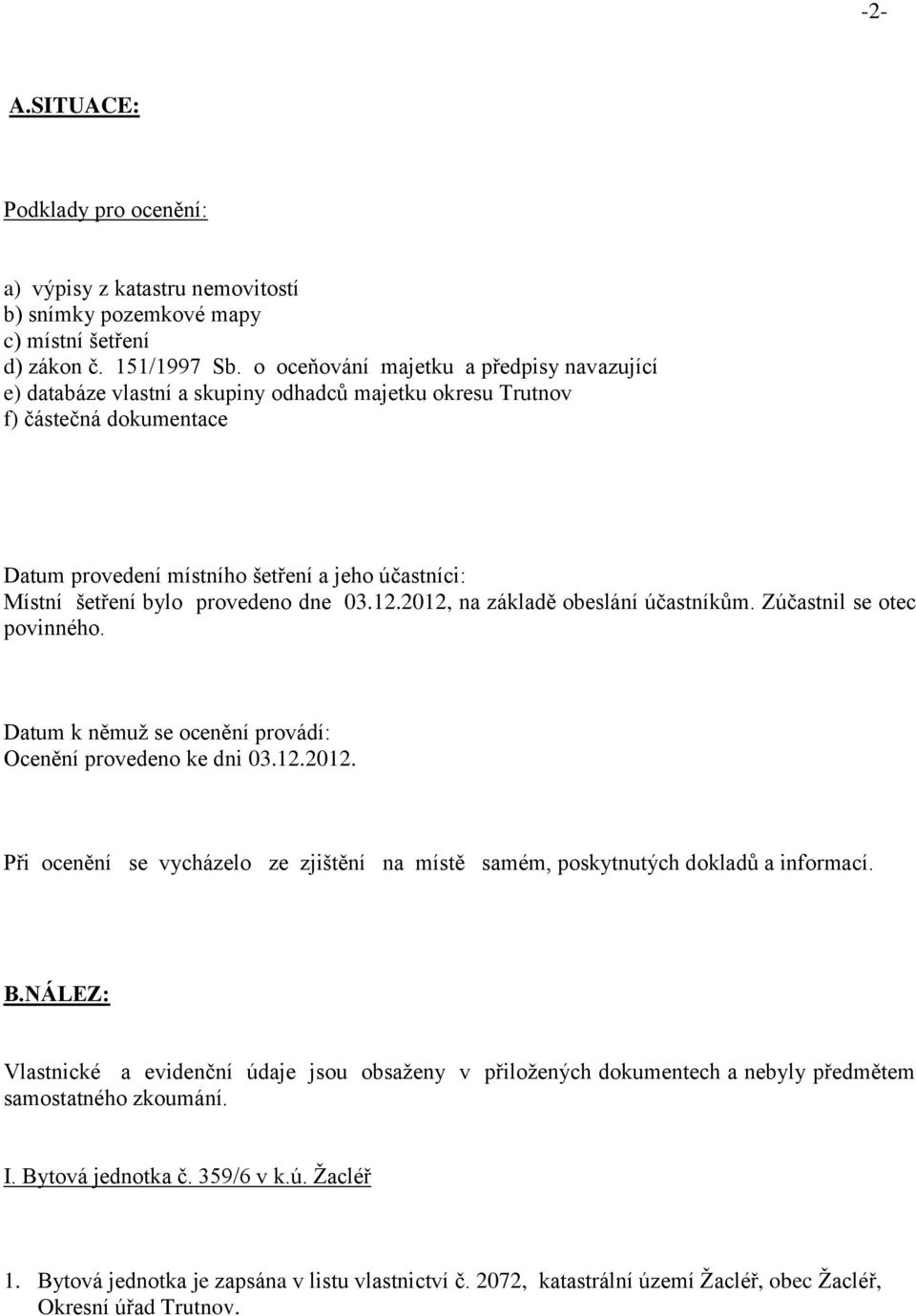 provedeno dne 03.12.2012, na základě obeslání účastníkům. Zúčastnil se otec povinného. Datum k němuž se ocenění provádí: Ocenění provedeno ke dni 03.12.2012. Při ocenění se vycházelo ze zjištění na místě samém, poskytnutých dokladů a informací.