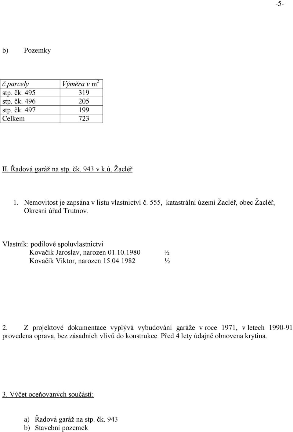 Vlastník: podílové spoluvlastnictví Kovačík Jaroslav, narozen 01.10.1980 Kovačík Viktor, narozen 15.04.1982 ½ ½ 2.