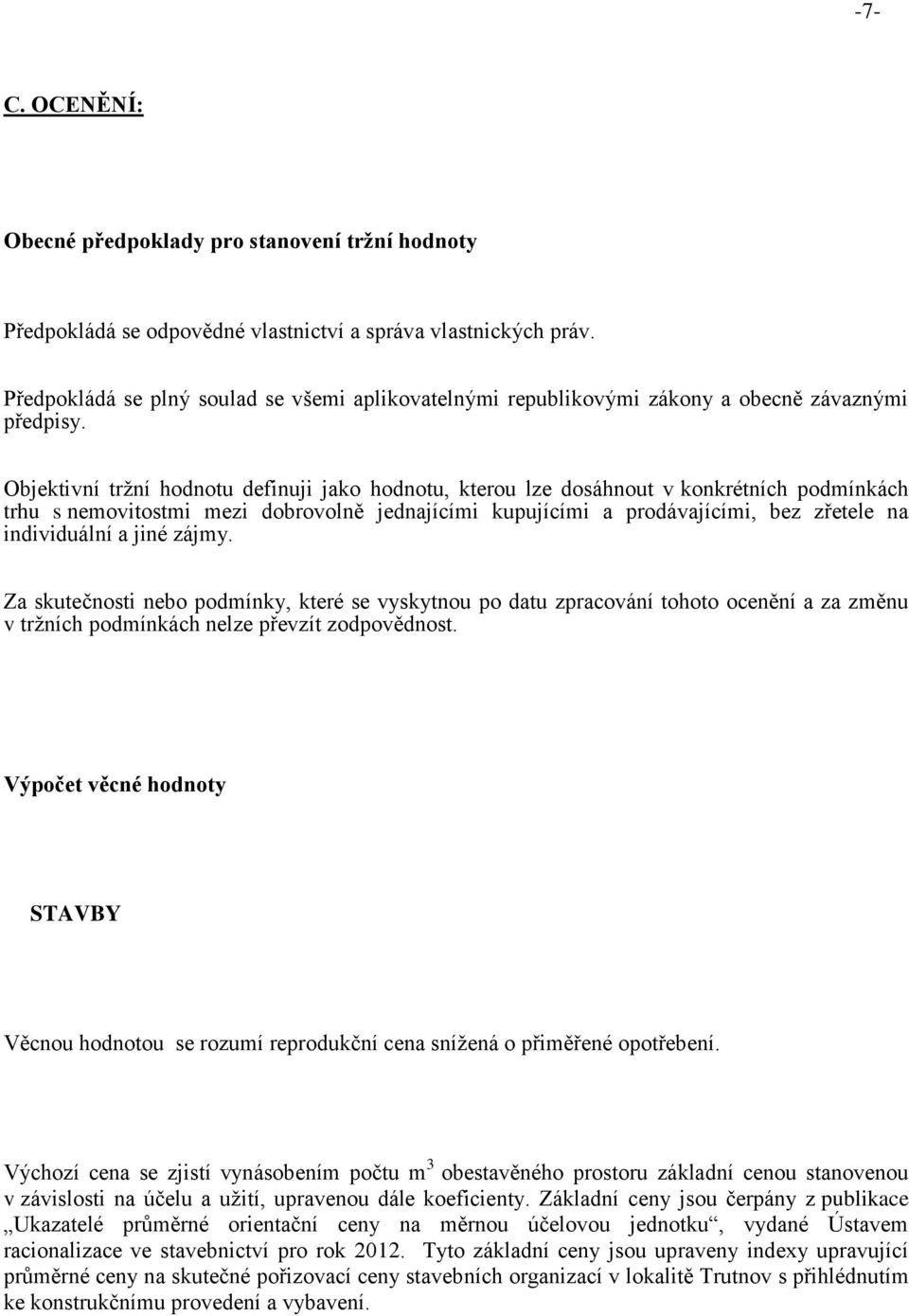 Objektivní tržní hodnotu definuji jako hodnotu, kterou lze dosáhnout v konkrétních podmínkách trhu s nemovitostmi mezi dobrovolně jednajícími kupujícími a prodávajícími, bez zřetele na individuální a