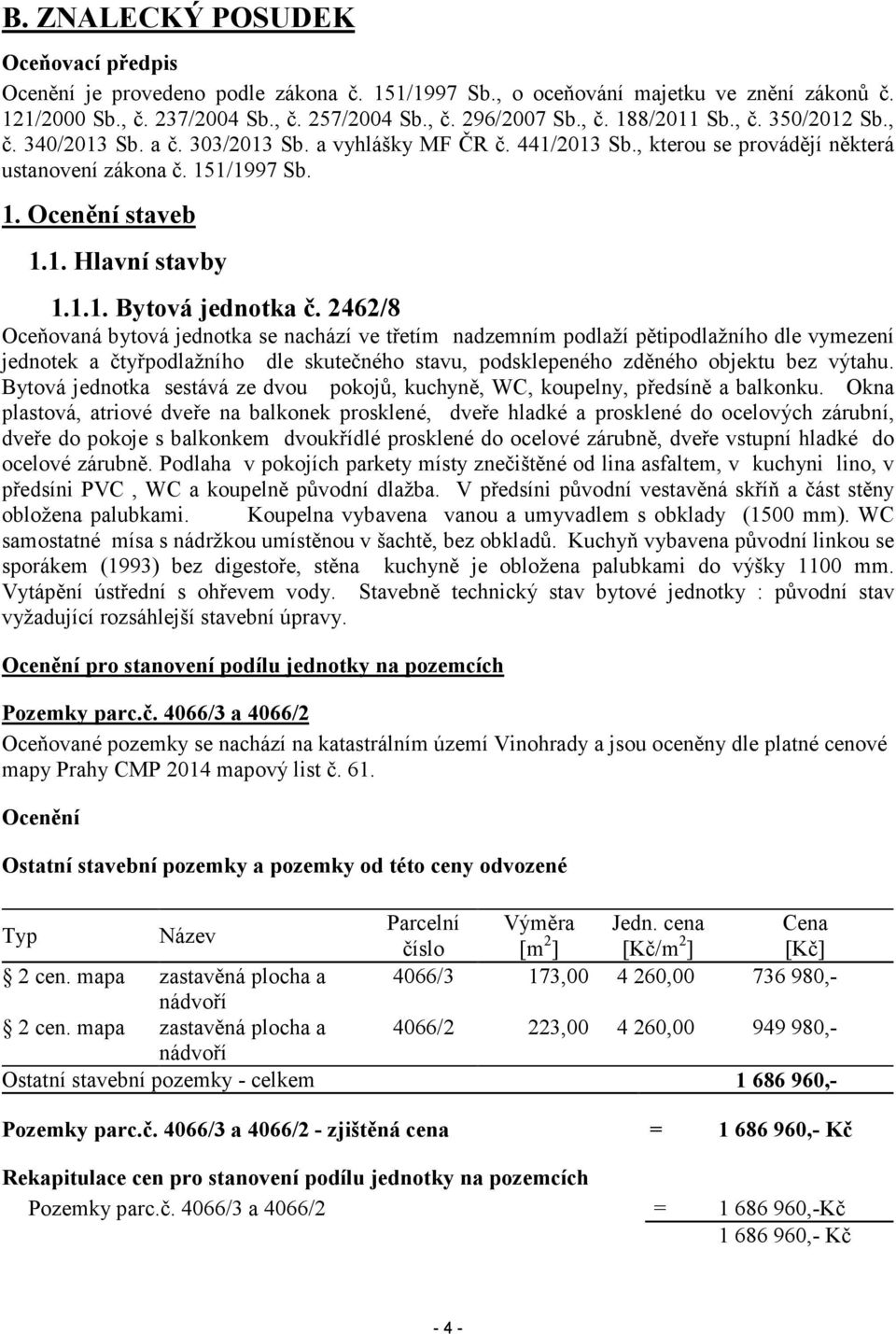 2462/8 Oceňovaná bytová jednotka se nachází ve třetím nadzemním podlaží pětipodlažního dle vymezení jednotek a čtyřpodlažního dle skutečného stavu, podsklepeného zděného objektu bez výtahu.