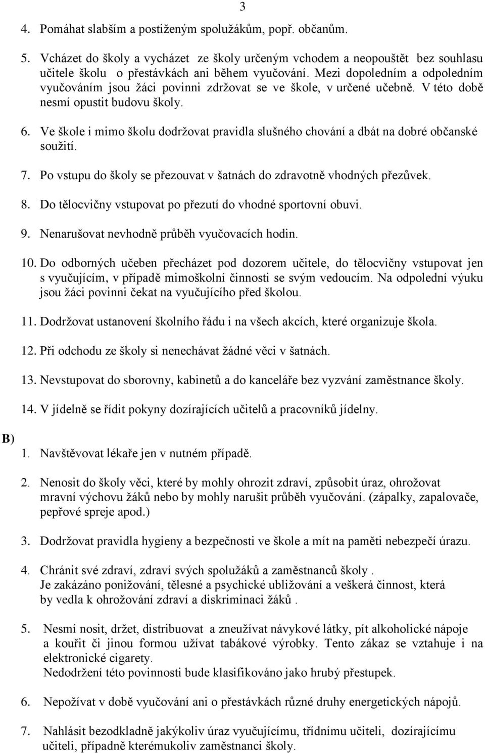 Ve škole i mimo školu dodržovat pravidla slušného chování a dbát na dobré občanské soužití. 7. Po vstupu do školy se přezouvat v šatnách do zdravotně vhodných přezůvek. 8.
