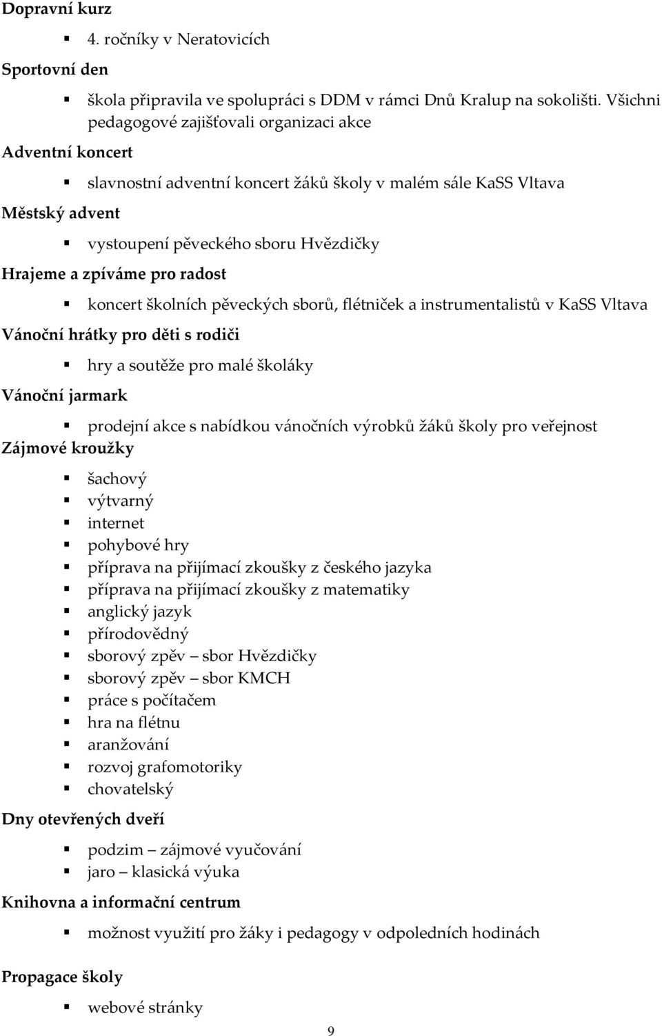 pro radost koncert školních pěveckých sborů, flétniček a instrumentalistů v KaSS Vltava Vánoční hrátky pro děti s rodiči hry a soutěže pro malé školáky Vánoční jarmark prodejní akce s nabídkou