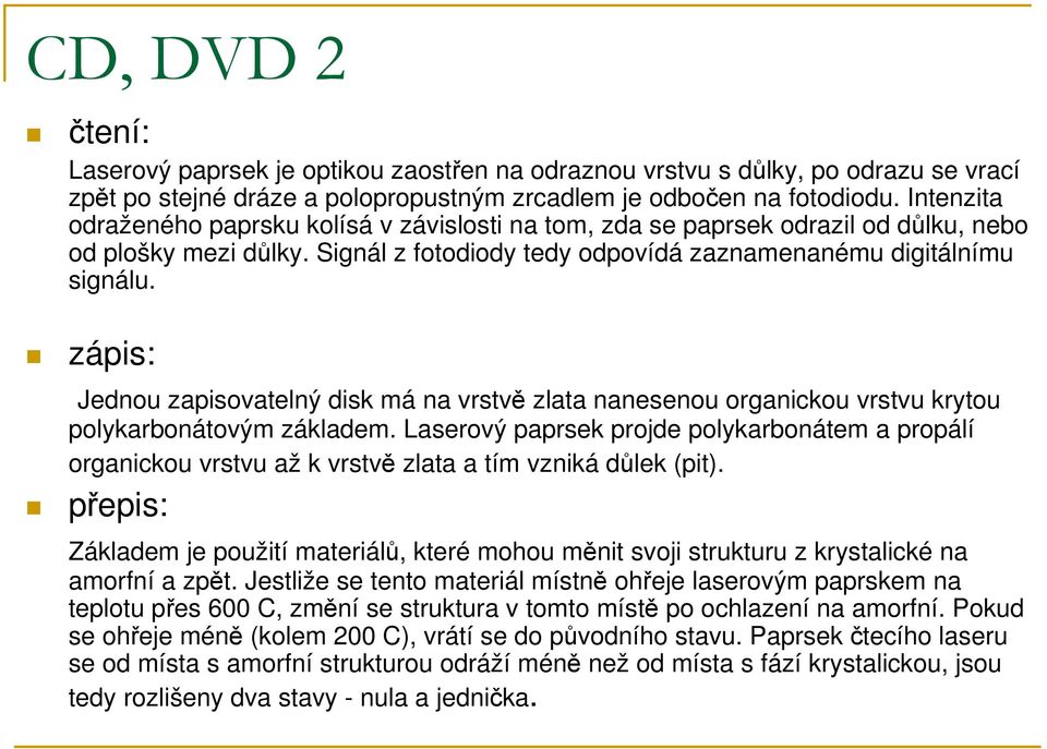 zápis: Jednou zapisovatelný disk má na vrstvě zlata nanesenou organickou vrstvu krytou polykarbonátovým základem.