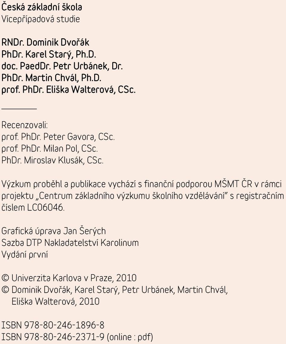 Výzkum proběhl a publikace vychází s finanční podporou MŠMT ČR v rámci projektu Centrum základního výzkumu školního vzdělávání s registračním číslem LC06046.