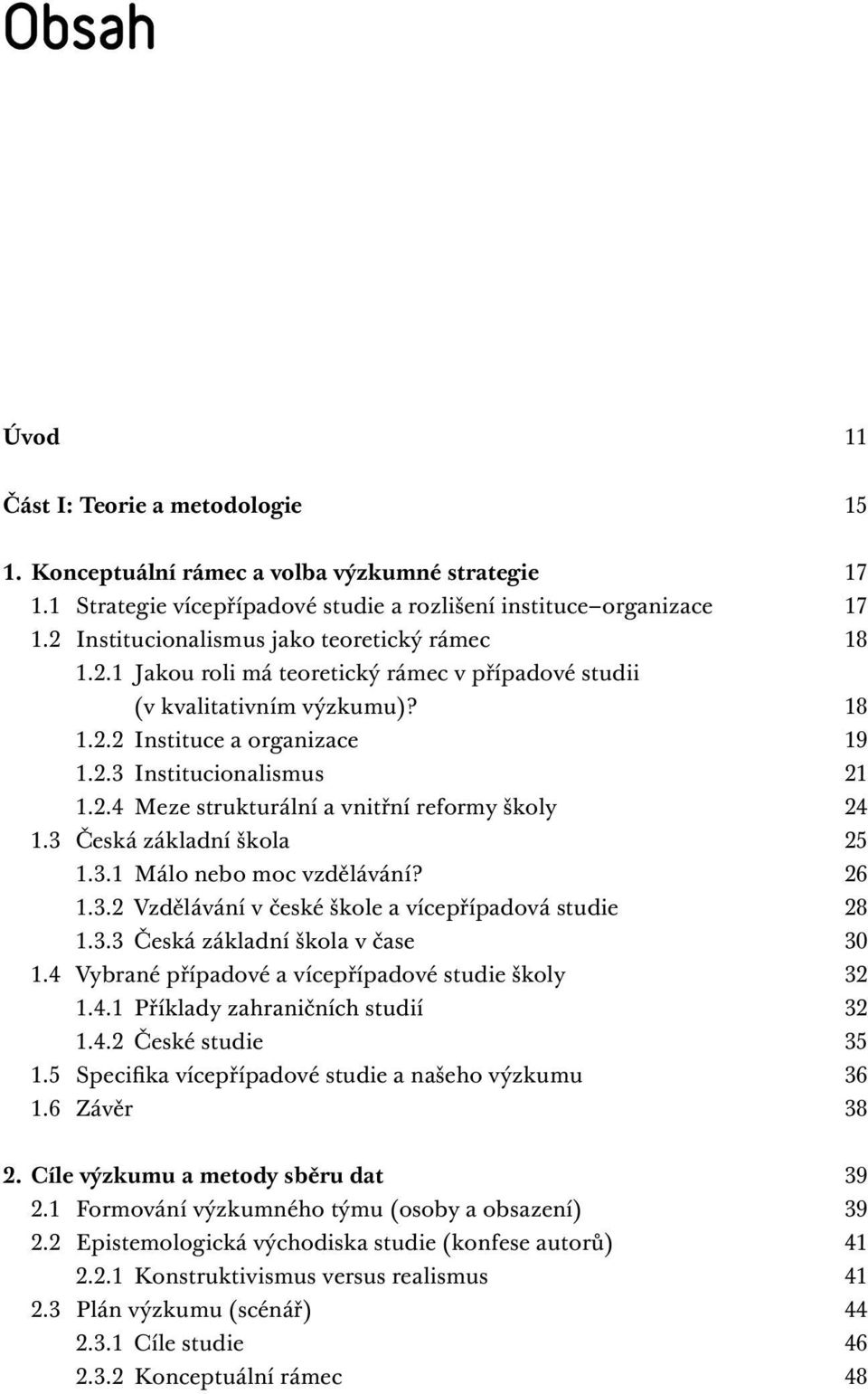 3 Česká základní škola 25 1.3.1 Málo nebo moc vzdělávání? 26 1.3.2 Vzdělávání v české škole a vícepřípadová studie 28 1.3.3 Česká základní škola v čase 30 1.