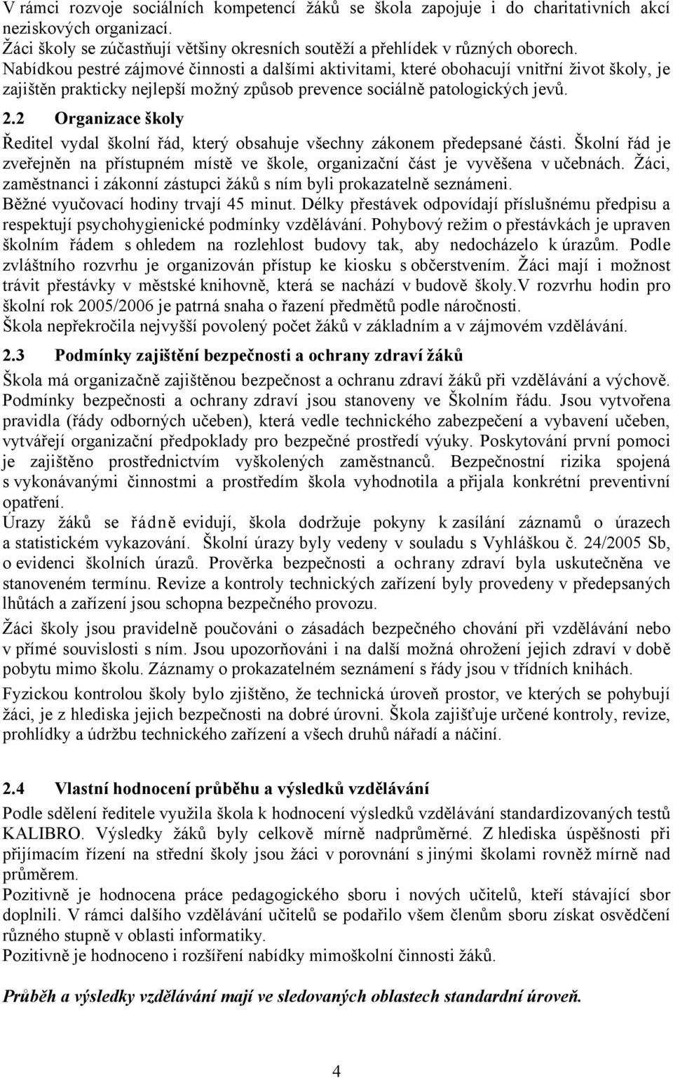 2 Organizace školy Ředitel vydal školní řád, který obsahuje všechny zákonem předepsané části. Školní řád je zveřejněn na přístupném místě ve škole, organizační část je vyvěšena v učebnách.