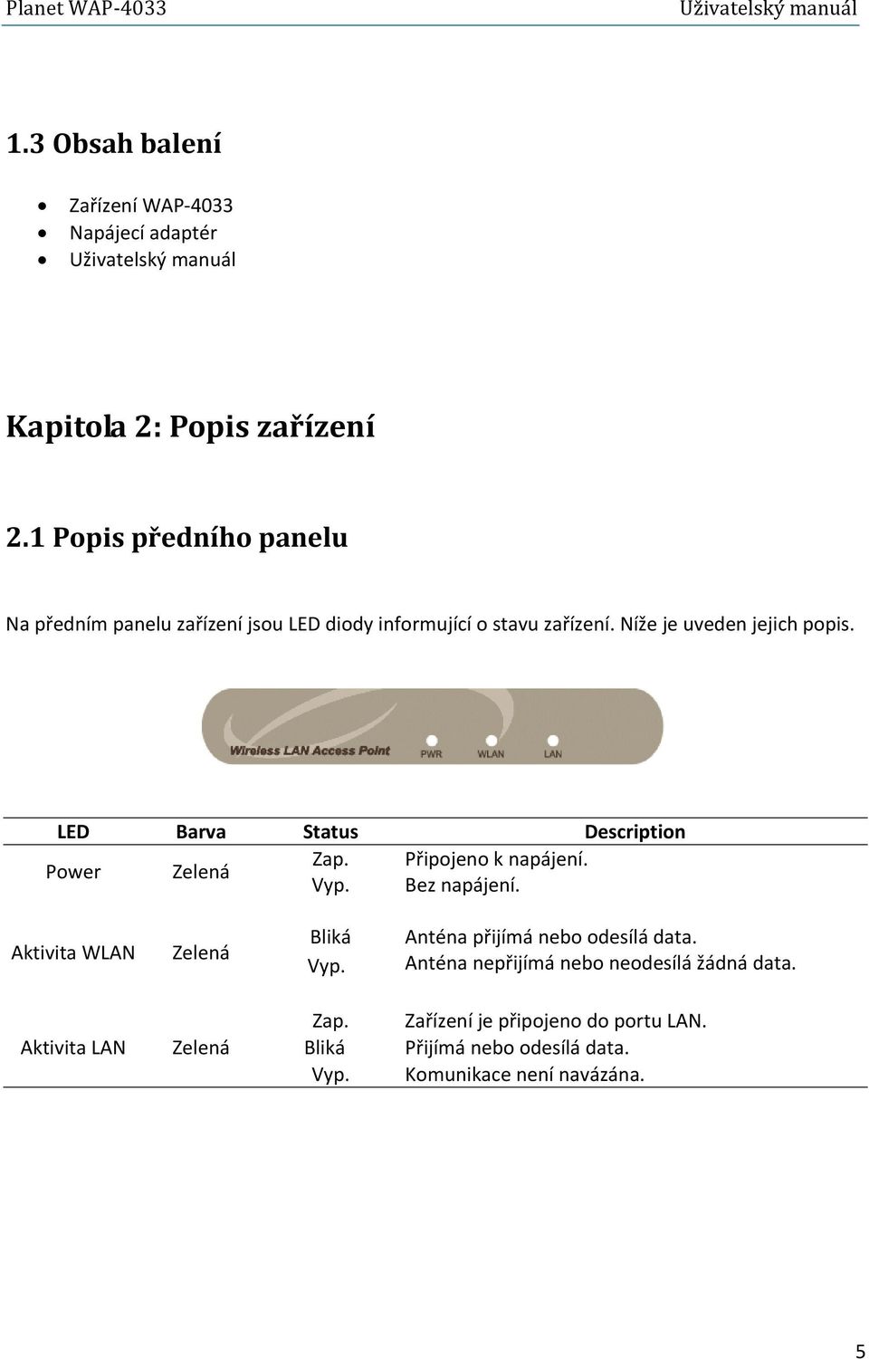 LED Barva Status Description Zap. Připojeno k napájení. Power Zelená Vyp. Bez napájení. Aktivita WLAN Zelená Bliká Vyp.