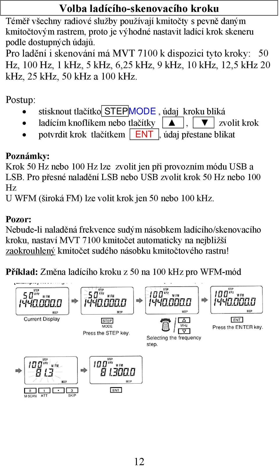 Postup: stisknout tlačítko STEPMODE, údaj kroku bliká ladícím knoflíkem nebo tlačítky, zvolit krok potvrdit krok tlačítkem ENT, údaj přestane blikat Poznámky: Krok 50 Hz nebo 100 Hz lze zvolit jen