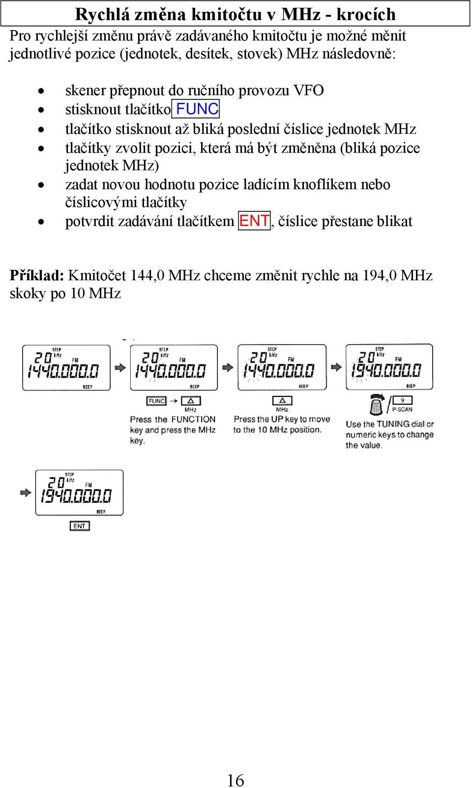 MHz tlačítky zvolit pozici, která má být změněna (bliká pozice jednotek MHz) zadat novou hodnotu pozice ladícím knoflíkem nebo číslicovými