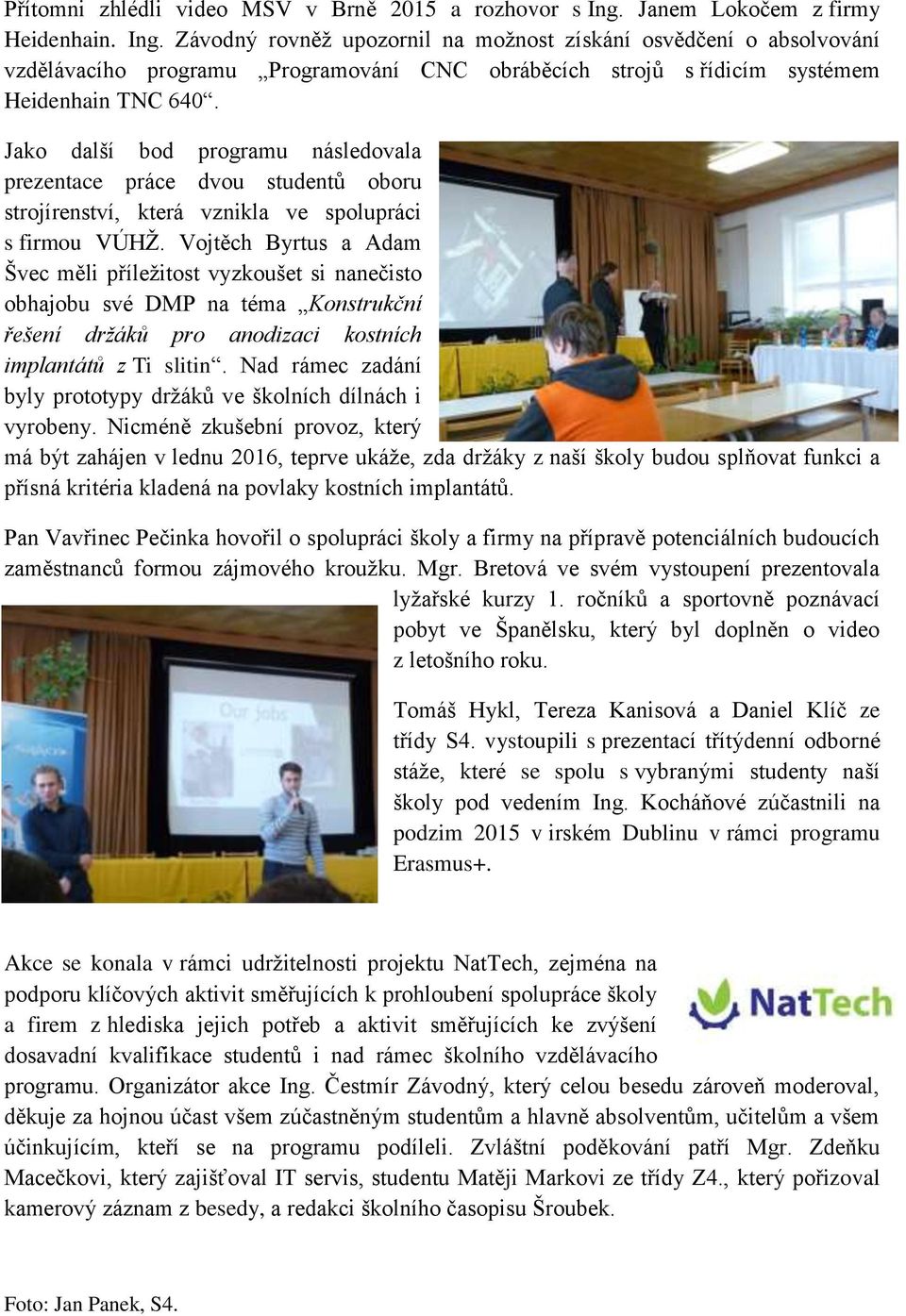 Závodný rovněž upozornil na možnost získání osvědčení o absolvování vzdělávacího programu Programování CNC obráběcích strojů s řídicím systémem Heidenhain TNC 640.