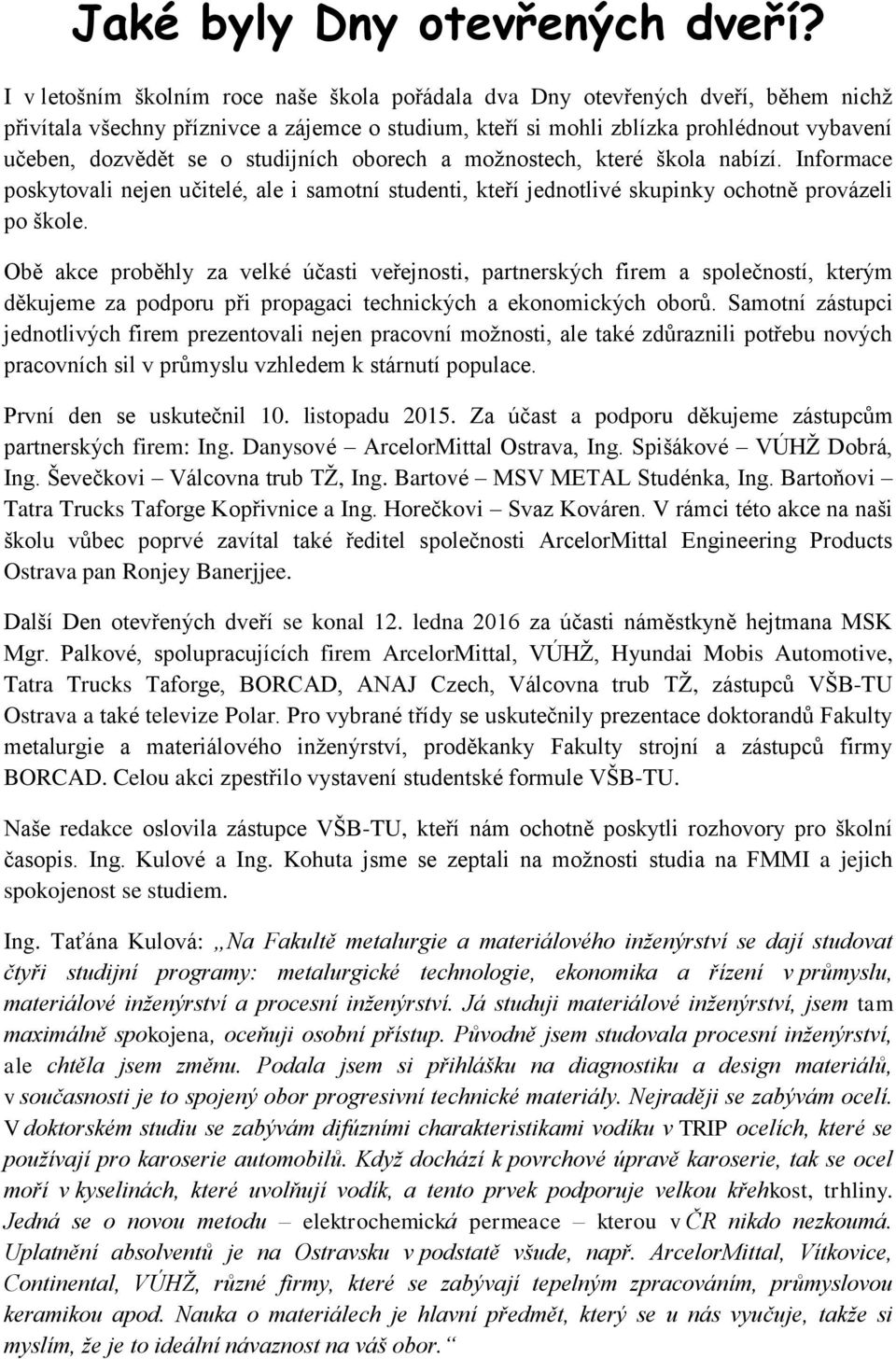 studijních oborech a možnostech, které škola nabízí. Informace poskytovali nejen učitelé, ale i samotní studenti, kteří jednotlivé skupinky ochotně provázeli po škole.