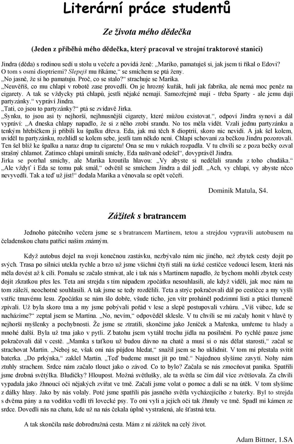 Neuvěříš, co mu chlapi v robotě zase provedli. On je hrozný kuřák, hulí jak fabrika, ale nemá moc peněz na cigarety. A tak se vždycky ptá chlapů, jestli nějaké nemají.