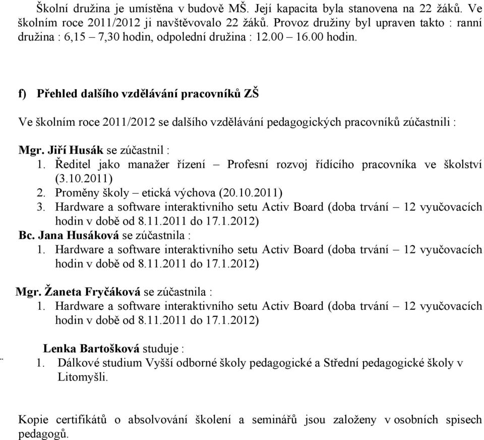 f) Přehled dalšího vzdělávání pracovníků ZŠ Ve školním roce 2011/2012 se dalšího vzdělávání pedagogických pracovníků zúčastnili : Mgr. Jiří Husák se zúčastnil : 1.