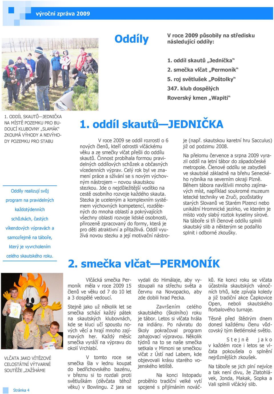 víkendových výpravách a samozřejmě na táboře, 1. oddíl skautů JEDNIČKA V roce 2009 se oddíl rozrostl o 6 nových členů, kteří odrostli vlčáckému věku a ze smečky vlčat přešli do oddílu skautů.