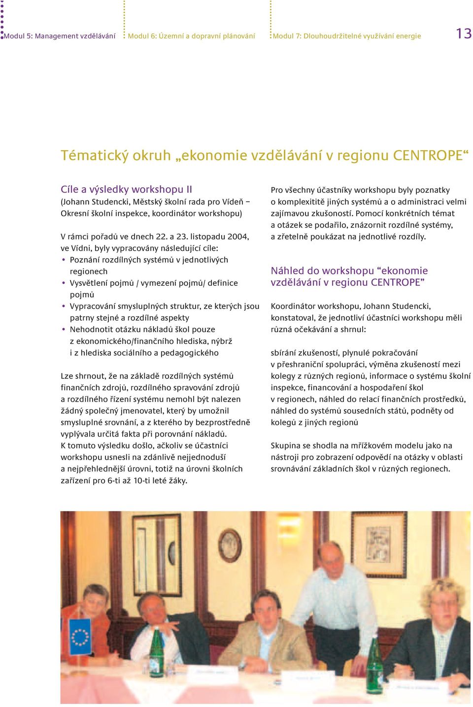 listopadu 2004, ve Vídni, byly vypracovány následující cíle: Poznání rozdílných systémů v jednotlivých regionech Vysvětlení pojmů / vymezení pojmů/ definice pojmů Vypracování smysluplných struktur,