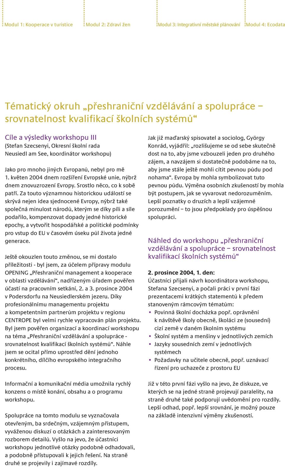 květen 2004 dnem rozšíření Evropské unie, nýbrž dnem znovuzrození Evropy. Srostlo něco, co k sobě patří.