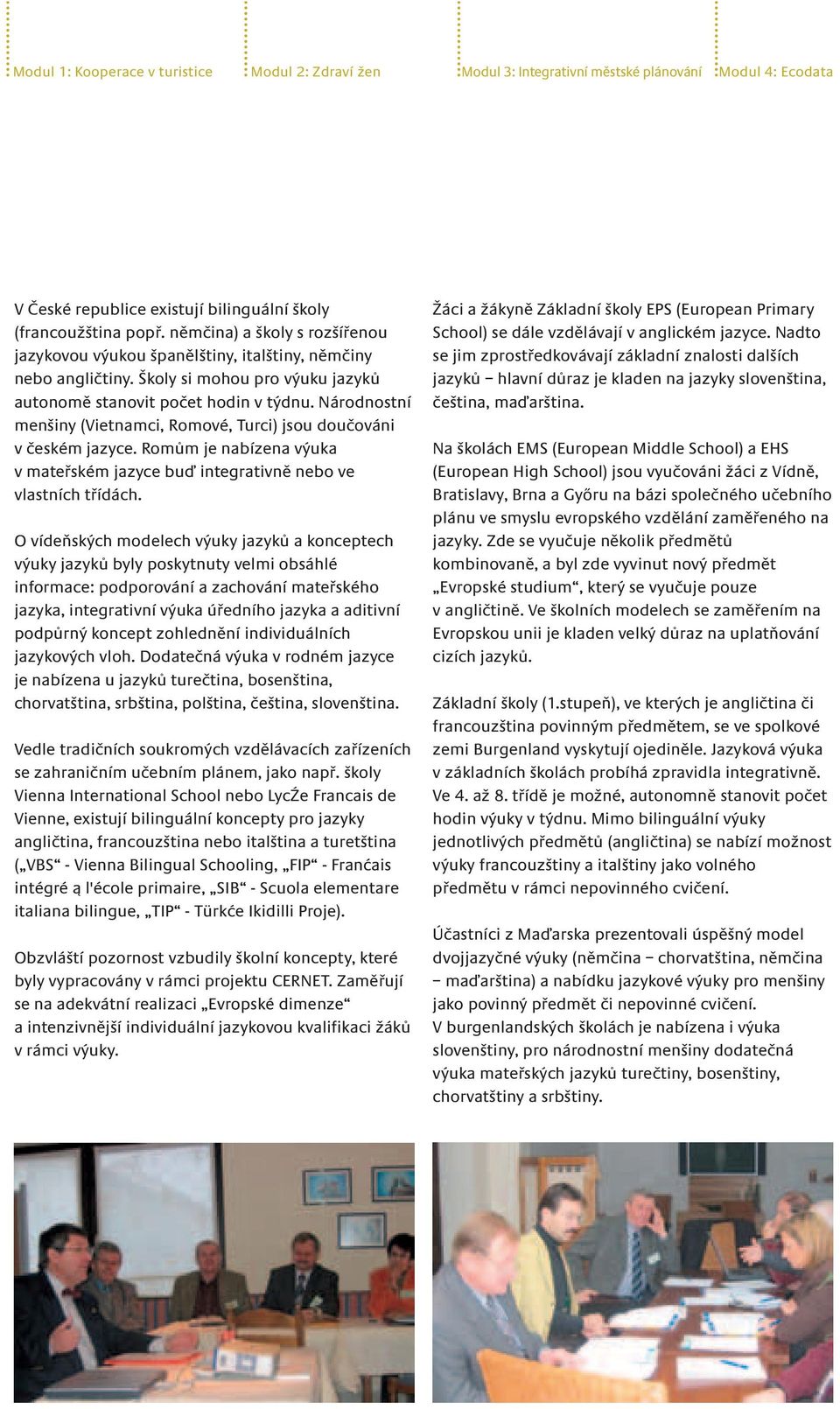 Národnostní menšiny (Vietnamci, Romové, Turci) jsou doučováni v českém jazyce. Romům je nabízena výuka v mateřském jazyce buď integrativně nebo ve vlastních třídách.