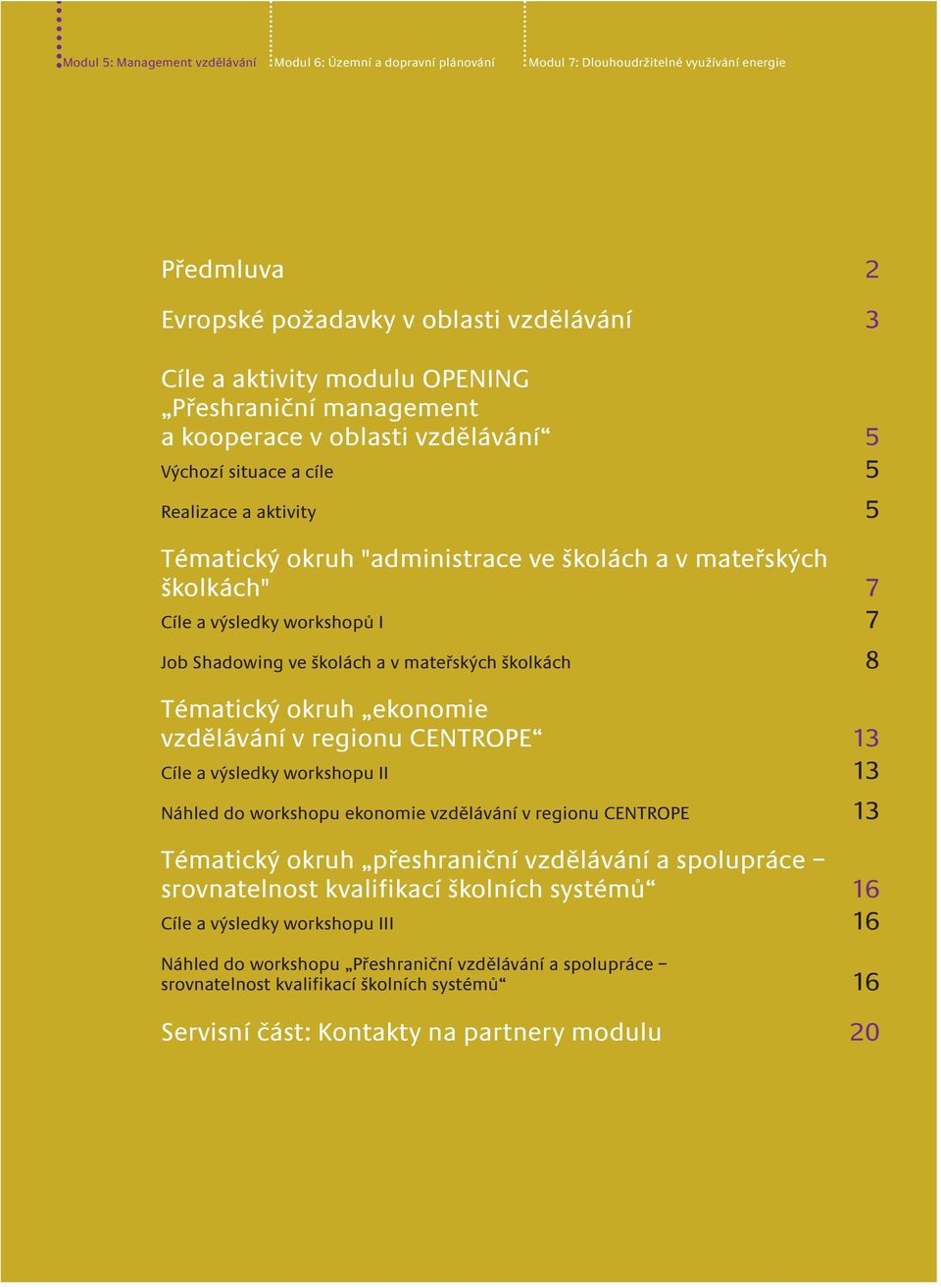 workshopů I 7 Job Shadowing ve školách a v mateřských školkách 8 Tématický okruh ekonomie vzdělávání v regionu CENTROPE 13 Cíle a výsledky workshopu II 13 Náhled do workshopu ekonomie vzdělávání v