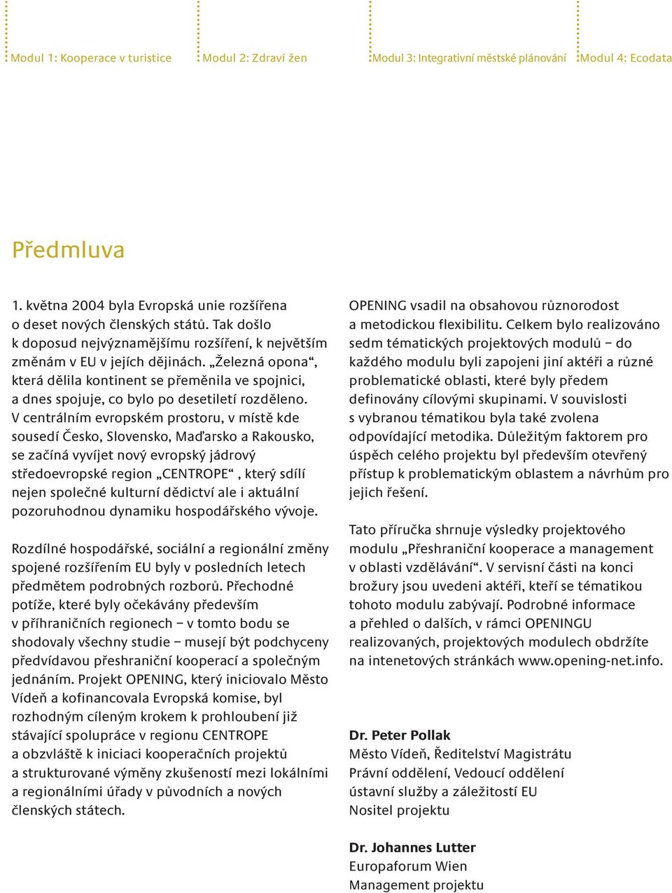 Železná opona, která dělila kontinent se přeměnila ve spojnici, a dnes spojuje, co bylo po desetiletí rozděleno.