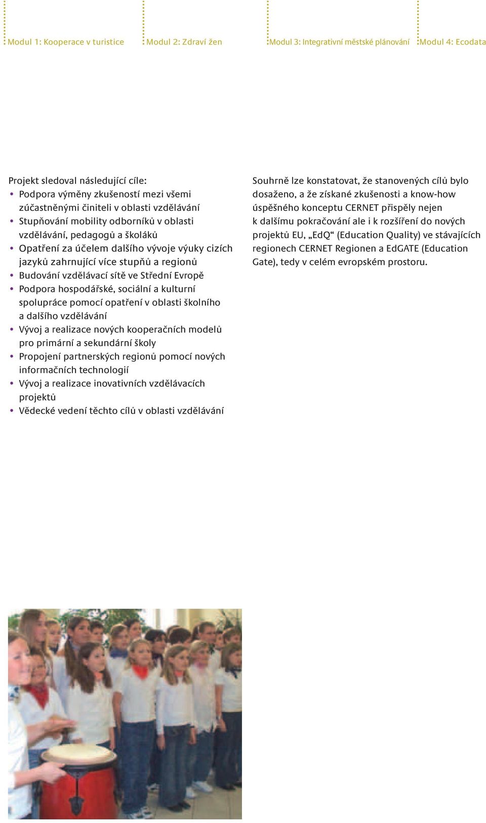 vzdělávací sítě ve Střední Evropě Podpora hospodářské, sociální a kulturní spolupráce pomocí opatření v oblasti školního a dalšího vzdělávání Vývoj a realizace nových kooperačních modelů pro primární