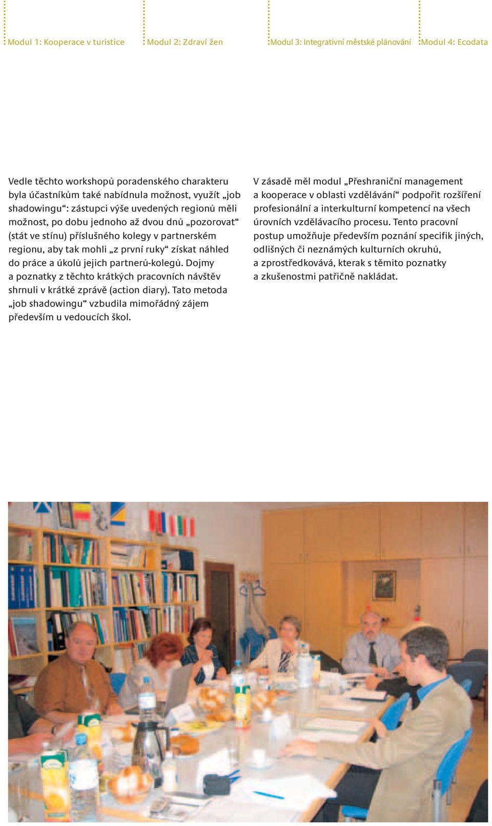 náhled do práce a úkolů jejich partnerů-kolegů. Dojmy a poznatky z těchto krátkých pracovních návštěv shrnuli v krátké zprávě (action diary).