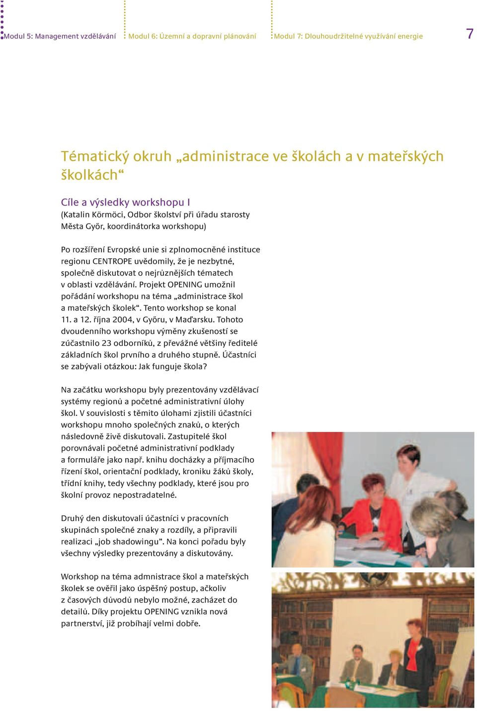 společně diskutovat o nejrůznějších tématech v oblasti vzdělávání. Projekt OPENING umožnil pořádání workshopu na téma administrace škol a mateřských školek. Tento workshop se konal 11. a 12.