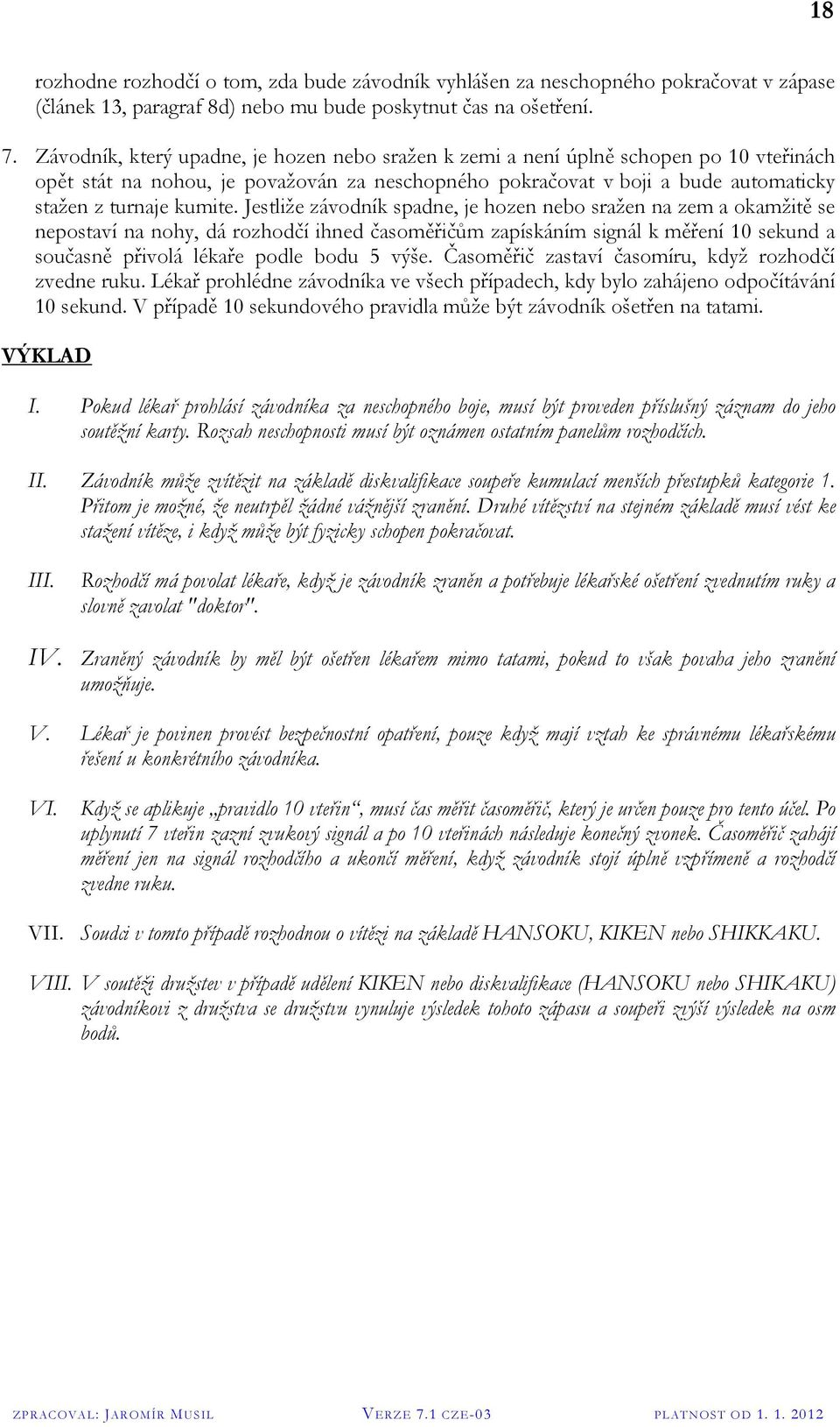 Jestliže závodník spadne, je hozen nebo sražen na zem a okamžitě se nepostaví na nohy, dá rozhodčí ihned časoměřičům zapískáním signál k měření 10 sekund a současně přivolá lékaře podle bodu 5 výše.