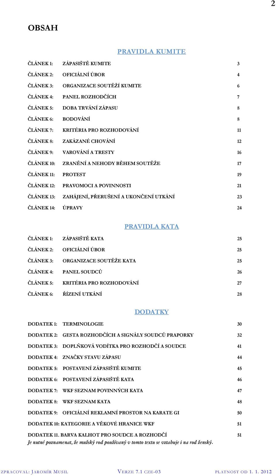 21 ČLÁNEK 13: ZAHÁJENÍ, PŘERUŠENÍ A UKONČENÍ UTKÁNÍ 23 ČLÁNEK 14: ÚPRAVY 24 PRAVIDLA KATA ČLÁNEK 1: ZÁPASIŠTĚ KATA 25 ČLÁNEK 2: OFICIÁLNÍ ÚBOR 25 ČLÁNEK 3: ORGANIZACE SOUTĚŽE KATA 25 ČLÁNEK 4: PANEL