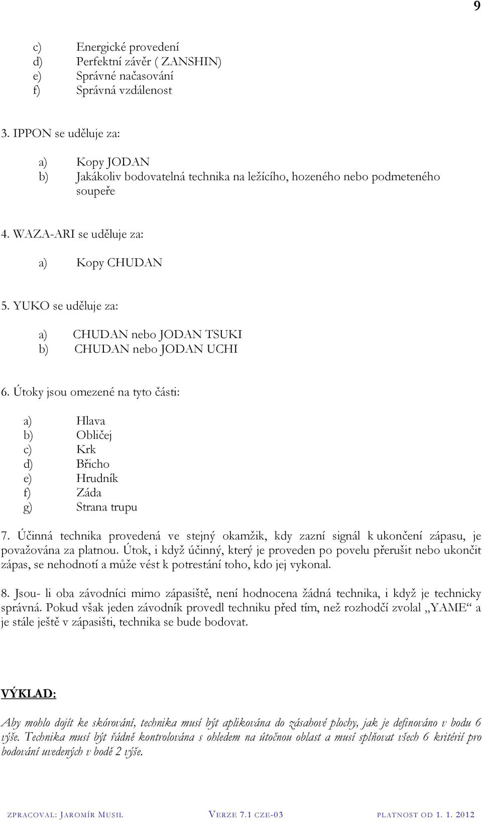 YUKO se uděluje za: a) CHUDAN nebo JODAN TSUKI b) CHUDAN nebo JODAN UCHI 6. Útoky jsou omezené na tyto části: a) Hlava b) Obličej c) Krk d) Břicho e) Hrudník f) Záda g) Strana trupu 7.