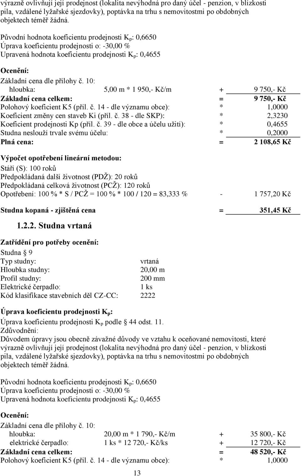 10: hloubka: 5,00 m * 1 950,- Kč/m + 9 750,- Kč Základní cena celkem: = 9 750,- Kč Polohový koeficient K5 (příl. č. 14 - dle významu obce): * 1,0000 Koeficient změny cen staveb Ki (příl. č. 38 - dle SKP): * 2,3230 Koeficient prodejnosti Kp (příl.