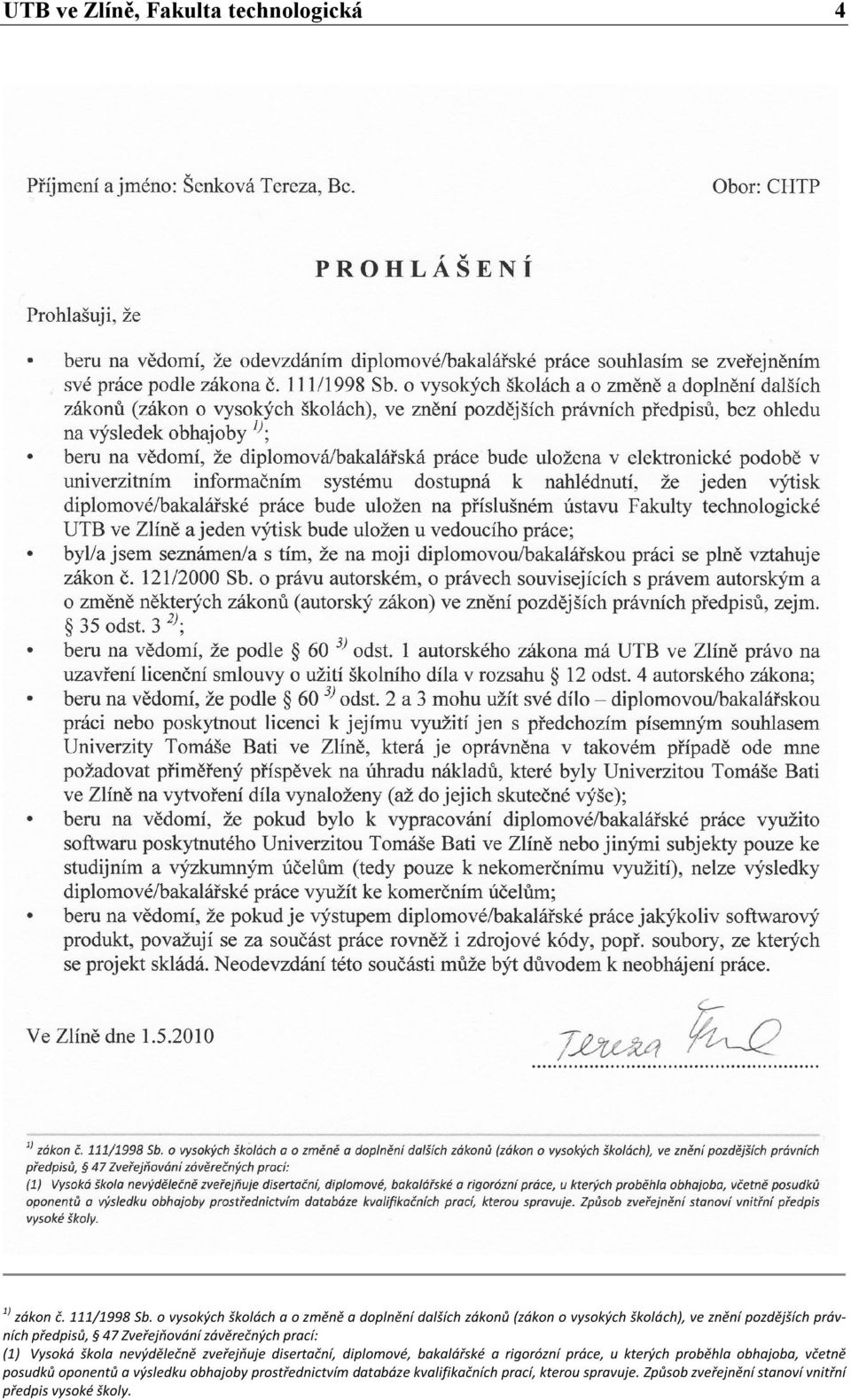 Zveřejňování závěrečných prací: (1) Vysoká škola nevýdělečně zveřejňuje disertační, diplomové, bakalářské a rigorózní práce, u