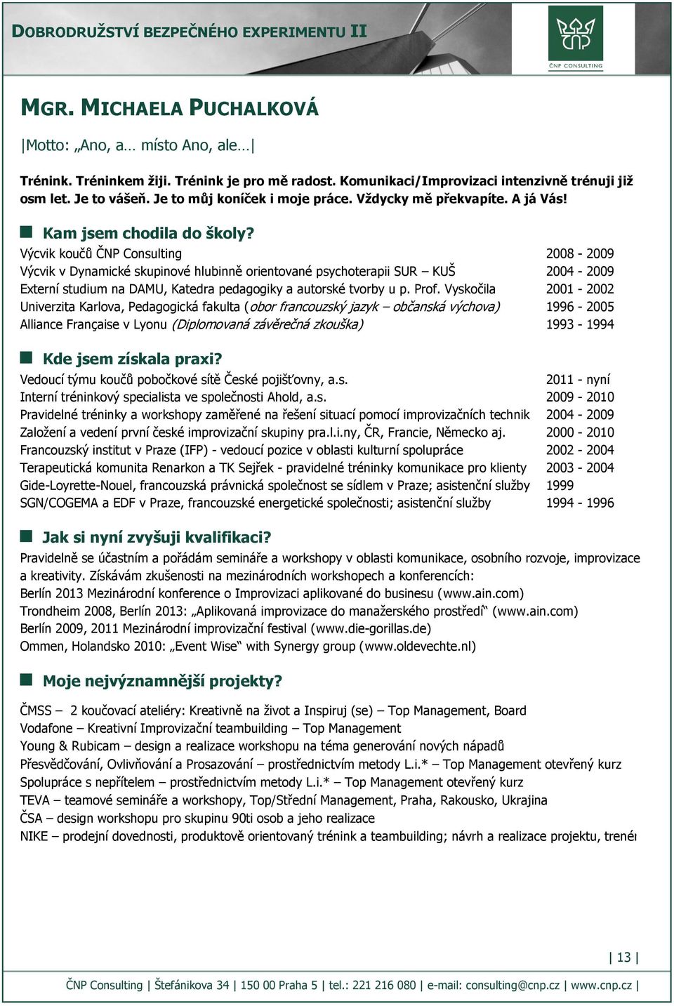 Výcvik koučů ČNP Consulting 2008-2009 Výcvik v Dynamické skupinové hlubinně orientované psychoterapii SUR KUŠ 2004-2009 Externí studium na DAMU, Katedra pedagogiky a autorské tvorby u p. Prof.