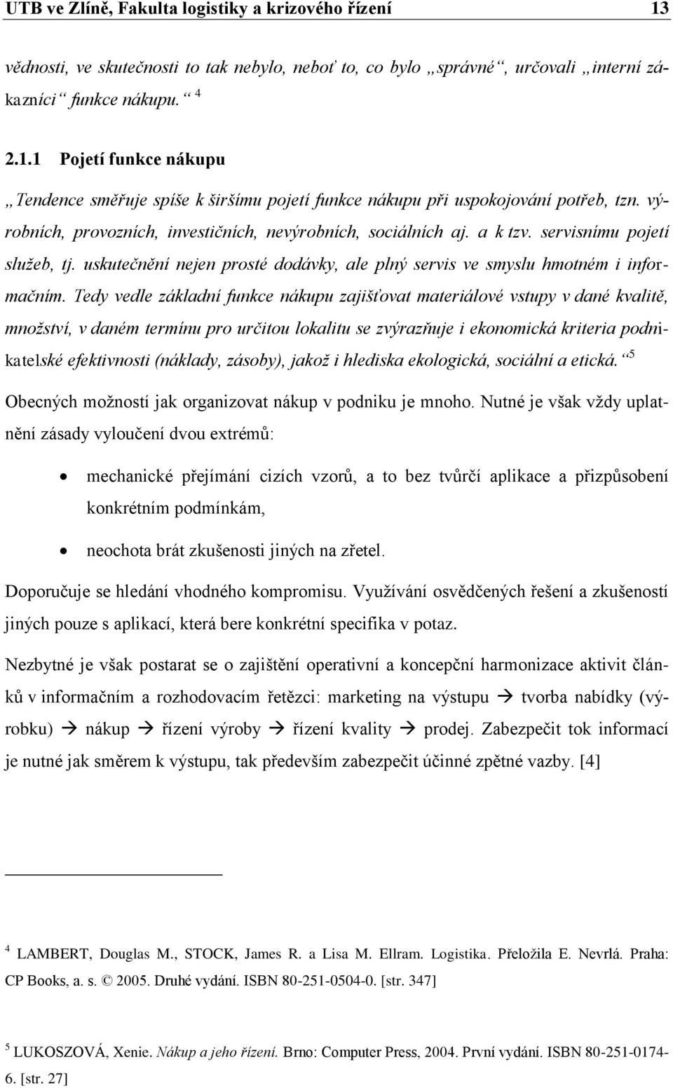 Tedy vedle základní funkce nákupu zajišťovat materiálové vstupy v dané kvalitě, množství, v daném termínu pro určitou lokalitu se zvýrazňuje i ekonomická kriteria podnikatelské efektivnosti (náklady,