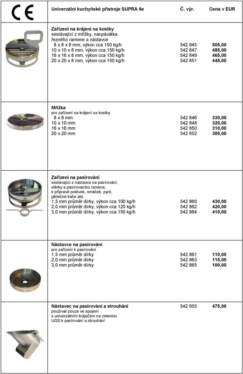 16 x 16 x 8 mm, výkon cca 150 kg/h 542 849 465,00 20 x 20 x 8 mm, výkon cca 150 kg/h 542 851 445,00 Mřížka pro zařízení na krájení na kostky 8 x 8 mm 542 846 330,00 10 x 10 mm 542 848 320,00 16 x 16