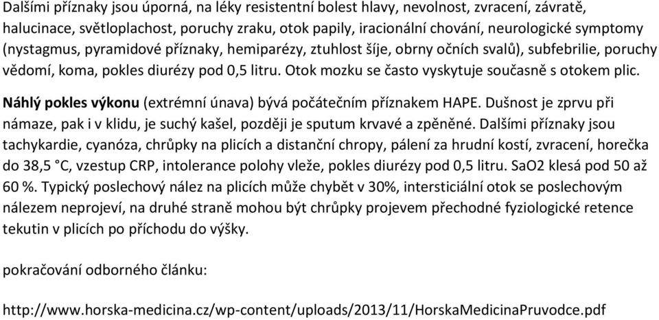 Náhlý pokles výkonu (extrémní únava) bývá počátečním příznakem HAPE. Dušnost je zprvu při námaze, pak i v klidu, je suchý kašel, později je sputum krvavé a zpěněné.