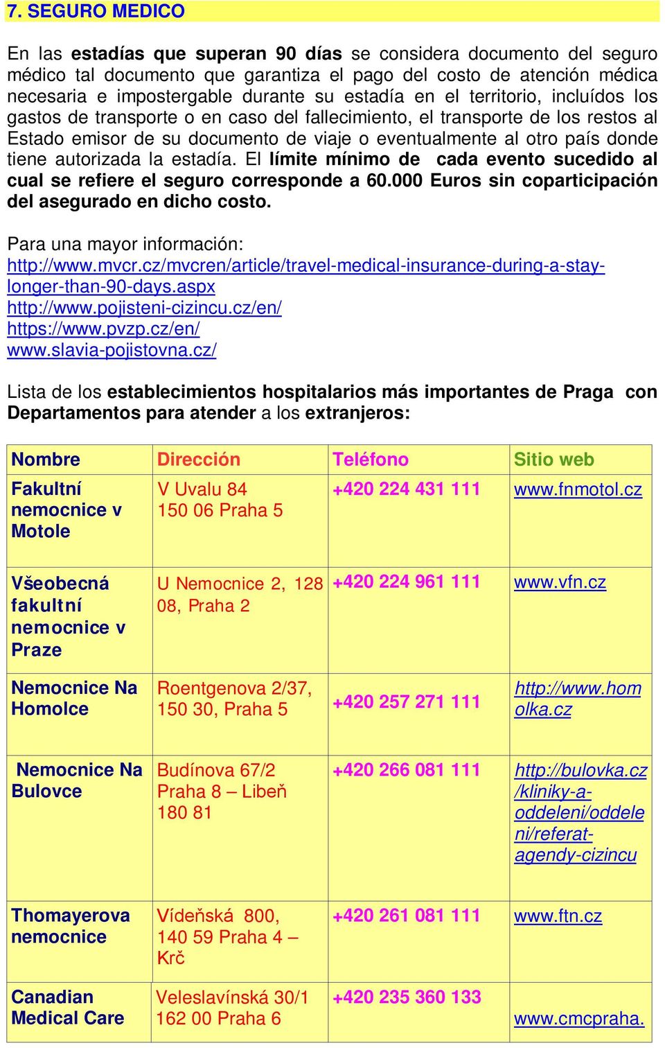 tiene autorizada la estadía. El límite mínimo de cada evento sucedido al cual se refiere el seguro corresponde a 60.000 Euros sin coparticipación del asegurado en dicho costo.