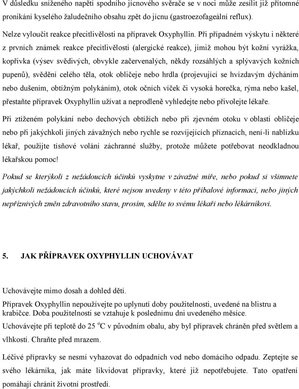 Při případném výskytu i některé z prvních známek reakce přecitlivělosti (alergické reakce), jimiž mohou být kožní vyrážka, kopřivka (výsev svědivých, obvykle začervenalých, někdy rozsáhlých a