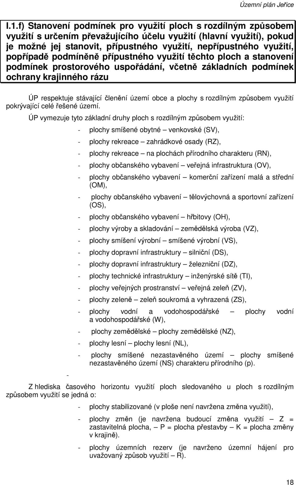 popřípadě podmíněně přípustného využití těchto ploch a stanovení podmínek prostorového uspořádání, včetně základních podmínek ochrany krajinného rázu ÚP respektuje stávající členění území obce a