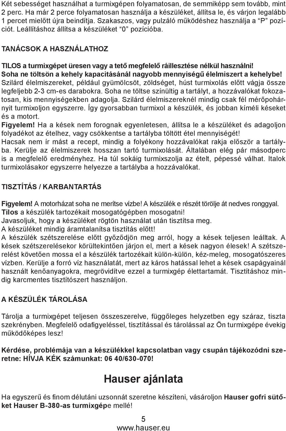 Leállításhoz állítsa a készüléket 0 pozícióba. Tanácsok a használathoz tilos a turmixgépet üresen vagy a tető megfelelő ráillesztése nélkül használni!