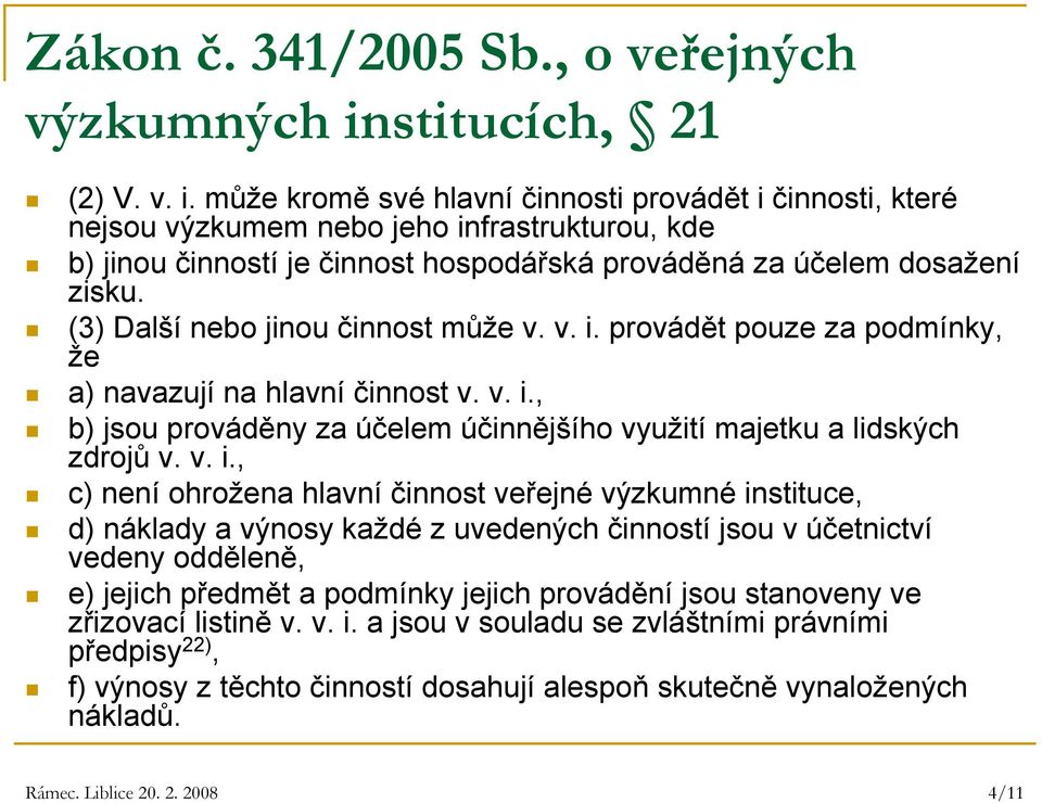 může kromě své hlavní činnosti provádět i činnosti, které nejsou výzkumem nebo jeho infrastrukturou, kde b) jinou činností je činnost hospodářská prováděná za účelem dosažení zisku.
