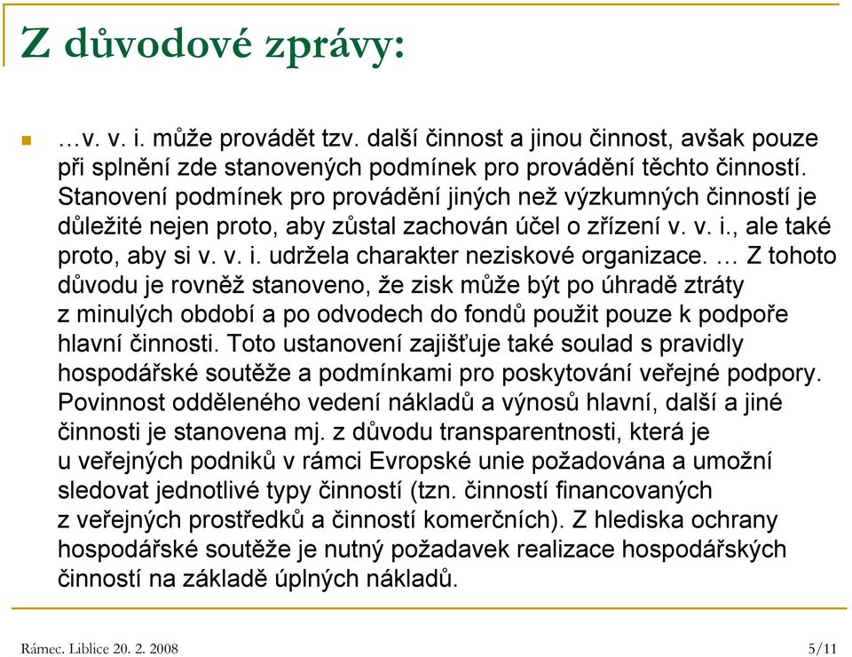 Z tohoto důvodu je rovněž stanoveno, že zisk může být po úhradě ztráty z minulých období a po odvodech do fondů použit pouze k podpoře hlavní činnosti.