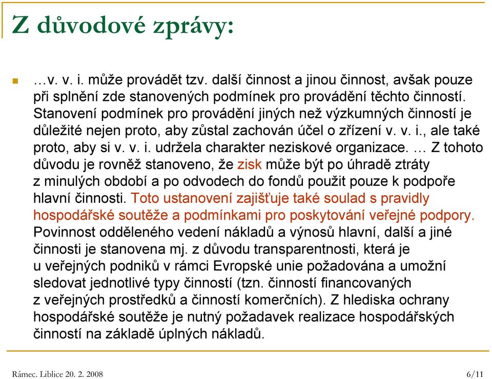 Z tohoto důvodu je rovněž stanoveno, že zisk může být po úhradě ztráty z minulých období a po odvodech do fondů použit pouze k podpoře hlavní činnosti.