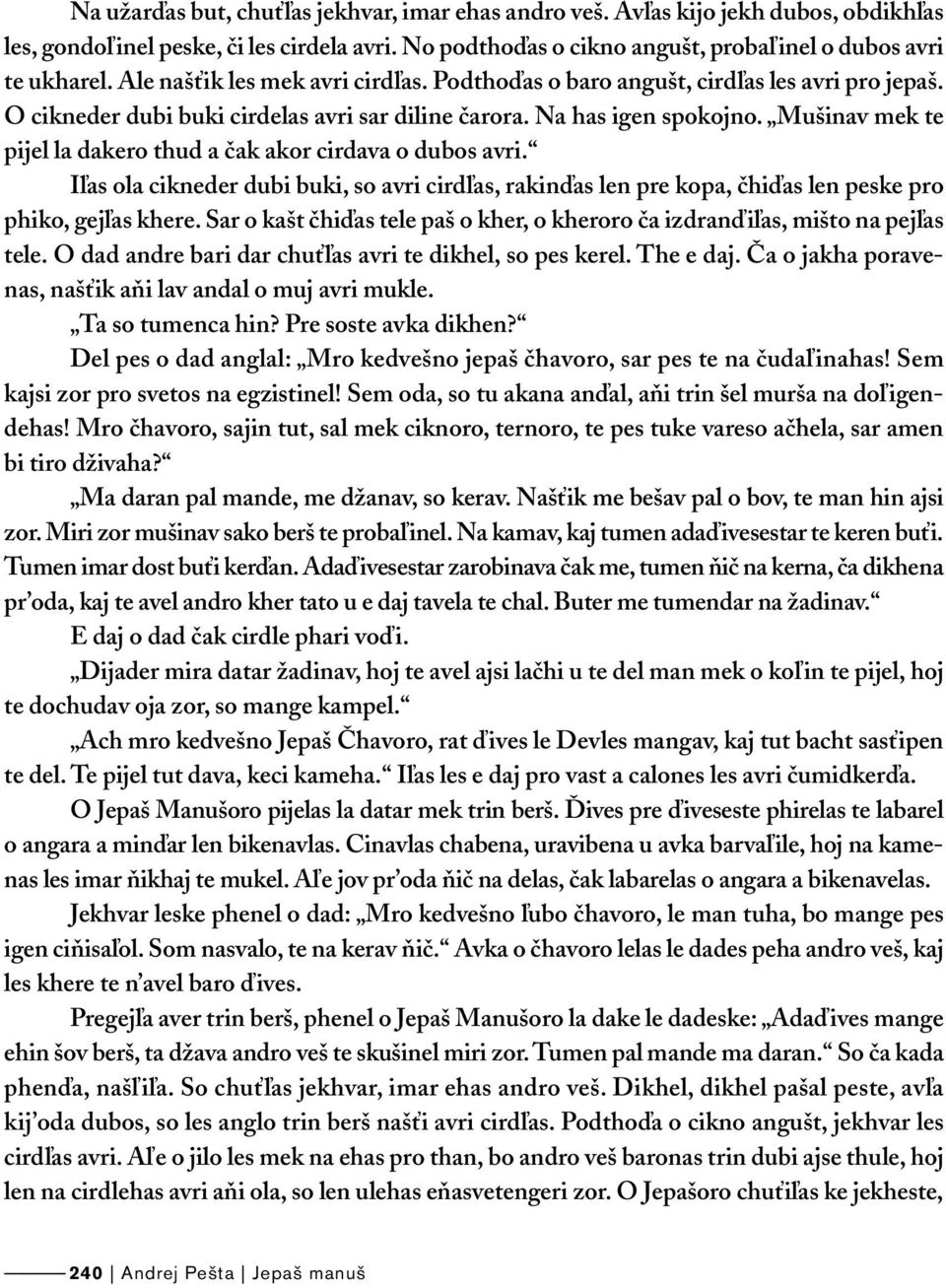 Mušinav mek te pijel la dakero thud a čak akor cirdava o dubos avri. Iľas ola cikneder dubi buki, so avri cirdľas, rakinďas len pre kopa, čhiďas len peske pro phiko, gejľas khere.
