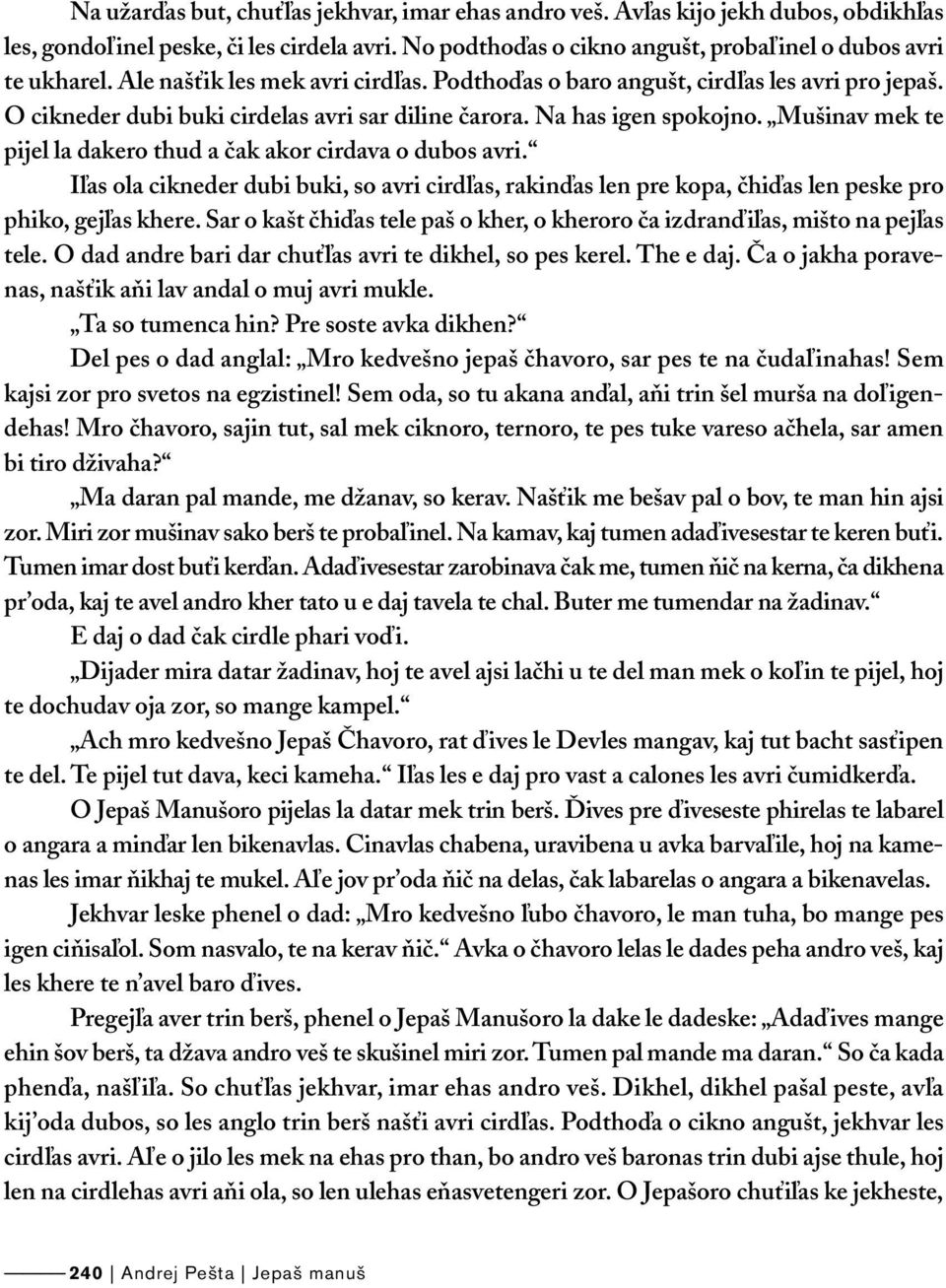 Mušinav mek te pijel la dakero thud a čak akor cirdava o dubos avri. Iľas ola cikneder dubi buki, so avri cirdľas, rakinďas len pre kopa, čhiďas len peske pro phiko, gejľas khere.