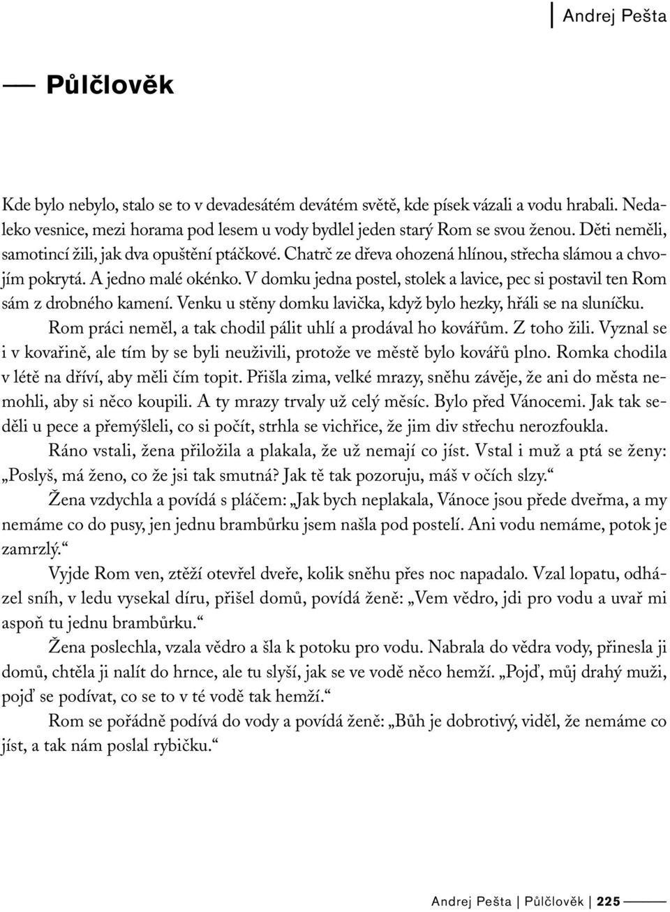 V domku jedna postel, stolek a lavice, pec si postavil ten Rom sám z drobného kamení. Venku u stěny domku lavička, když bylo hezky, hřáli se na sluníčku.