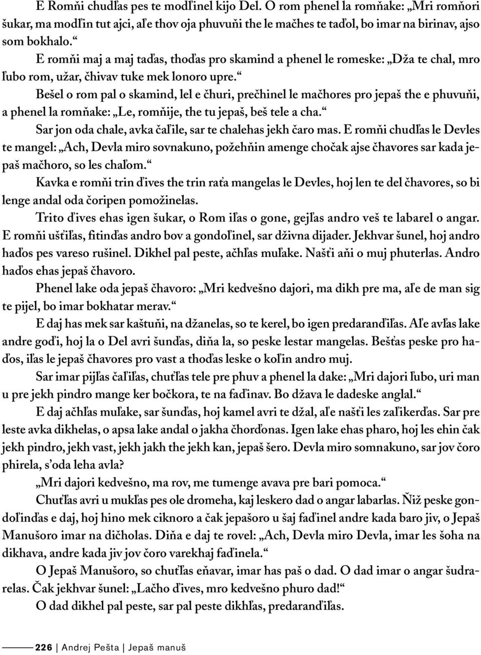 Bešel o rom pal o skamind, lel e čhuri, prečhinel le mačhores pro jepaš the e phuvuňi, a phenel la romňake: Le, romňije, the tu jepaš, beš tele a cha.